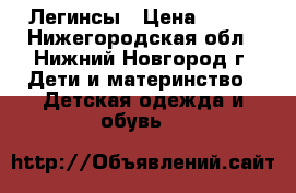 Легинсы › Цена ­ 200 - Нижегородская обл., Нижний Новгород г. Дети и материнство » Детская одежда и обувь   